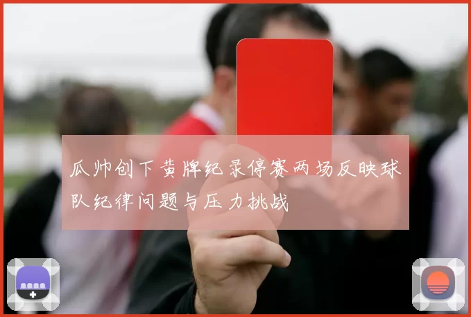瓜帅创下黄牌纪录停赛两场反映球队纪律问题与压力挑战