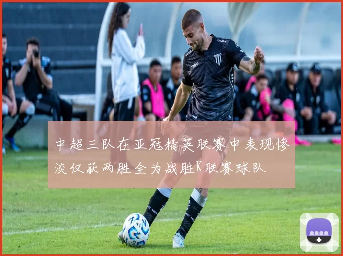 中超三队在亚冠精英联赛中表现惨淡仅获两胜全为战胜K联赛球队