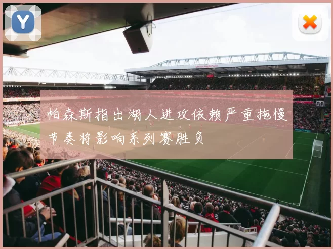 帕森斯指出湖人进攻依赖严重拖慢节奏将影响系列赛胜负
