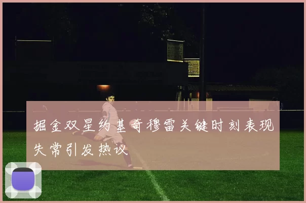 掘金双星约基奇穆雷关键时刻表现失常引发热议