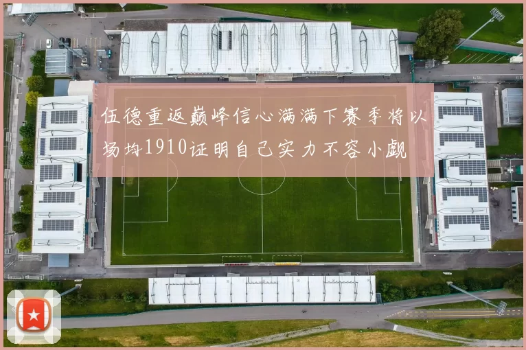 伍德重返巅峰信心满满下赛季将以场均1910证明自己实力不容小觑