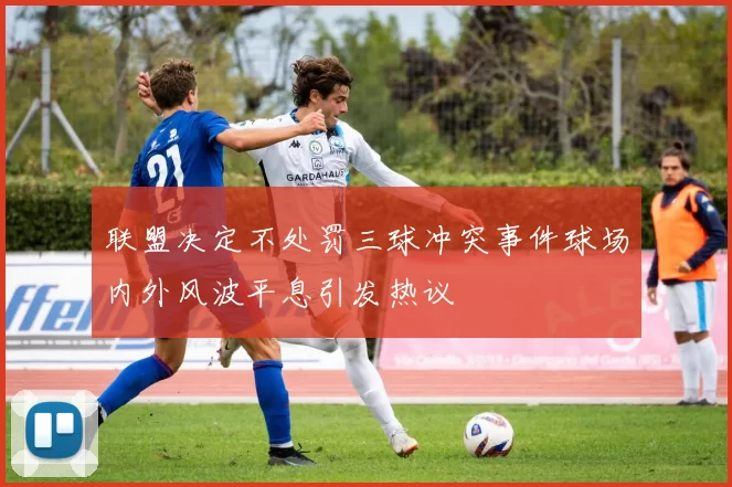 联盟决定不处罚三球冲突事件球场内外风波平息引发热议