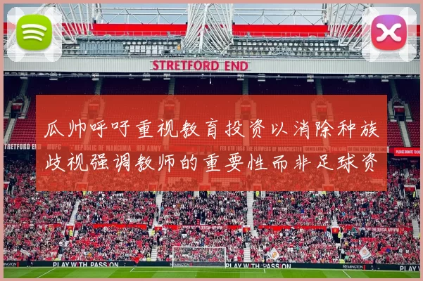 瓜帅呼吁重视教育投资以消除种族歧视强调教师的重要性而非足球资金