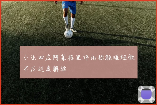 小法回应阿莱格里评论称触碰轻微不应过度解读