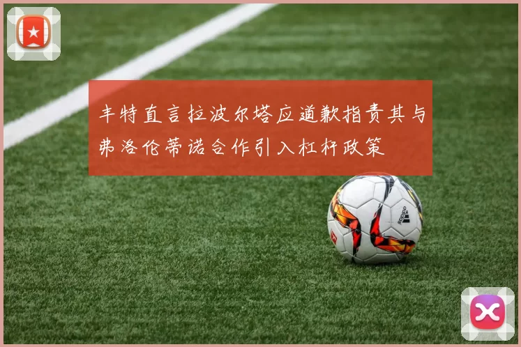 丰特直言拉波尔塔应道歉指责其与弗洛伦蒂诺合作引入杠杆政策