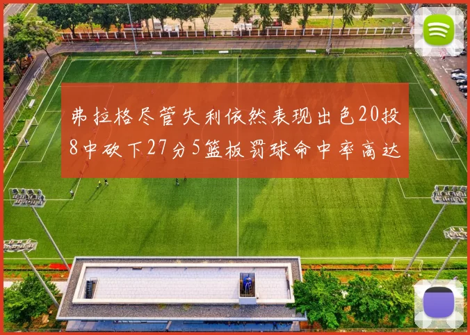 弗拉格尽管失利依然表现出色20投8中砍下27分5篮板罚球命中率高达786