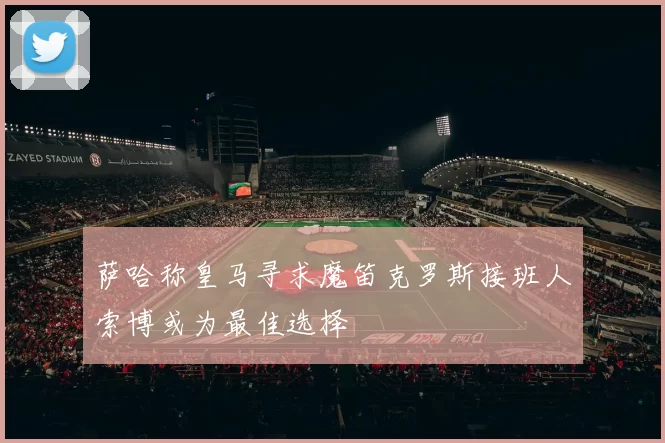 萨哈称皇马寻求魔笛克罗斯接班人索博或为最佳选择